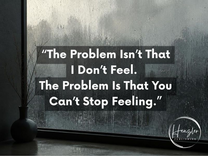 “The Problem Isn’t That I Don’t Feel. The Problem Is That You Can’t Stop&nbsp;Feeling.”